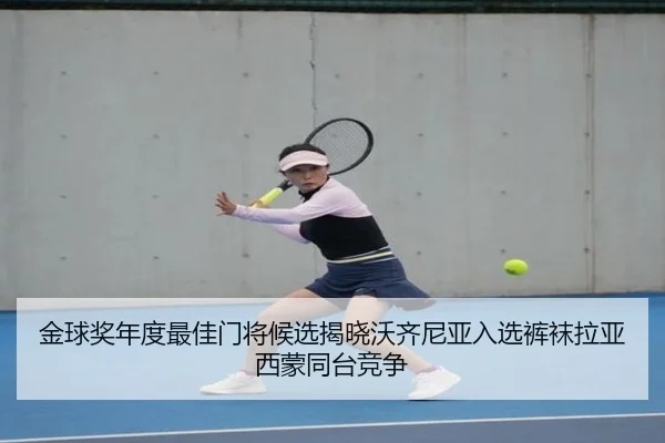 金球奖年度最佳门将候选揭晓沃齐尼亚入选裤袜拉亚西蒙同台竞争